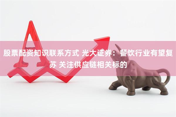 股票配资知识联系方式 光大证券：餐饮行业有望复苏 关注供应链相关标的