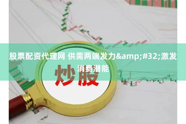 股票配资代理网 供需两端发力&#32;激发消费潜能