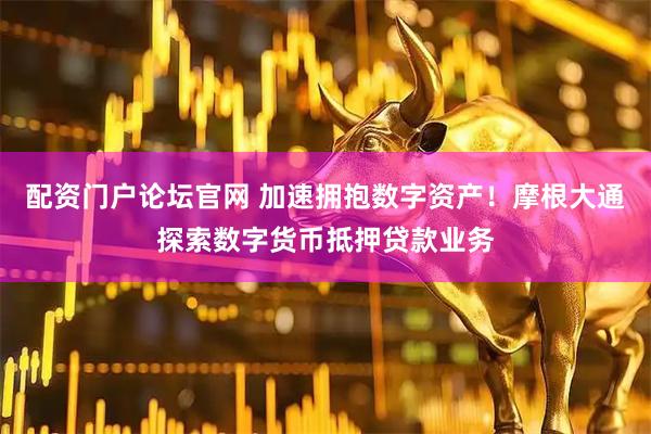 配资门户论坛官网 加速拥抱数字资产！摩根大通探索数字货币抵押贷款业务